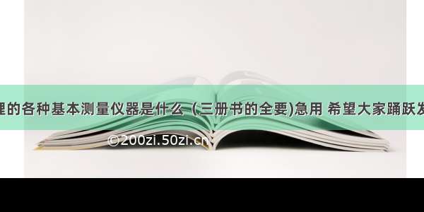 初中物理的各种基本测量仪器是什么（三册书的全要)急用 希望大家踊跃发言 谢谢