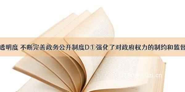 提高政府的透明度 不断完善政务公开制度D①强化了对政府权力的制约和监督②有利于提