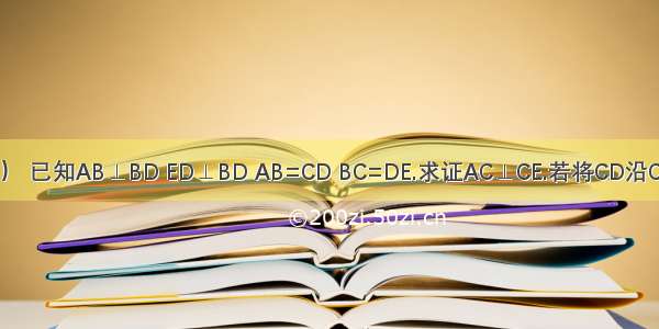 如图（1） 已知AB⊥BD ED⊥BD AB=CD BC=DE.求证AC⊥CE.若将CD沿CB方向平