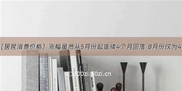 我国CPI（居民消费价格）涨幅虽然从5月份起连续4个月回落 8月份仅为49% 但未