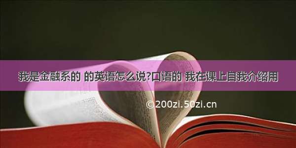 我是金融系的 的英语怎么说?口语的 我在课上自我介绍用