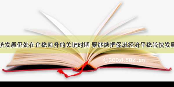 当前我国经济发展仍处在企稳回升的关键时期 要继续把促进经济平稳较快发展作为经济工