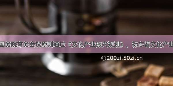 7月22日国务院常务会议原则通过《文化产业振兴规划》。标志着文化产业真正作为