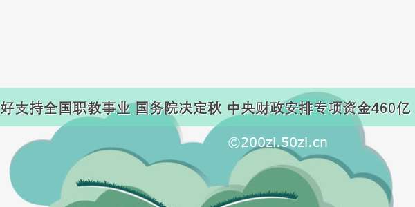 为了更好支持全国职教事业 国务院决定秋 中央财政安排专项资金460亿 07年新