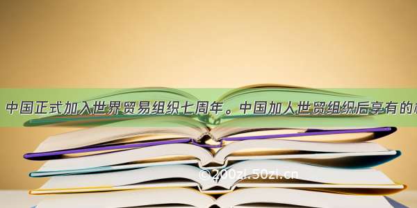 12月11日 中国正式加入世界贸易组织七周年。中国加人世贸组织后享有的权利主要