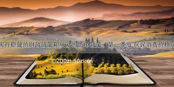 我国实行稳健的财政政策和从紧的货币政策。第一季度 居民消费价格总水平