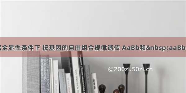 单选题完全显性条件下 按基因的自由组合规律遗传 AaBb和 aaBb两亲本杂