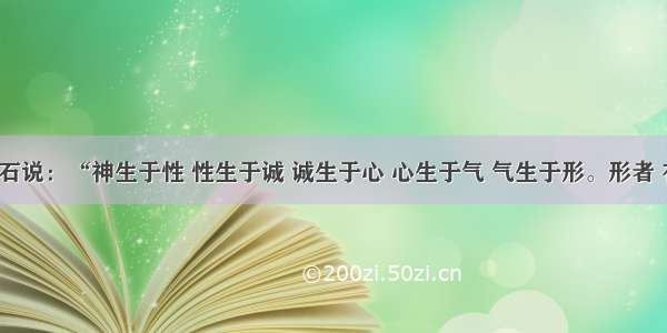 单选题王安石说：“神生于性 性生于诚 诚生于心 心生于气 气生于形。形者 有生之本。”