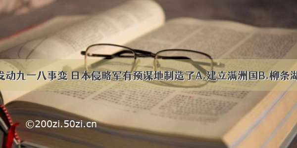 单选题为了发动九一八事变 日本侵略军有预谋地制造了A.建立满洲国B.柳条湖事件C.北大