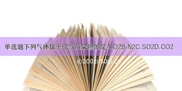 单选题下列气体属于空气污染物的是A.O2B.N2C.SO2D.CO2