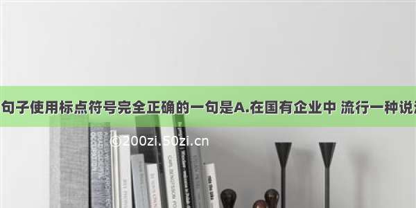 单选题下列句子使用标点符号完全正确的一句是A.在国有企业中 流行一种说法 即把人分