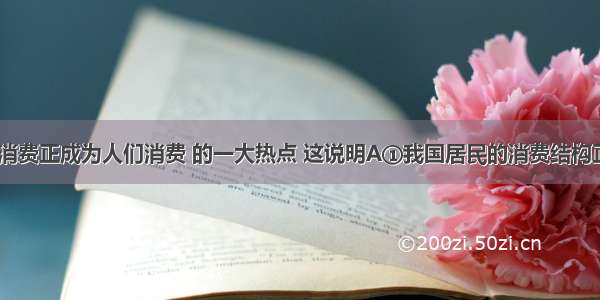 目前 汽车消费正成为人们消费 的一大热点 这说明A①我国居民的消费结构正在发生变