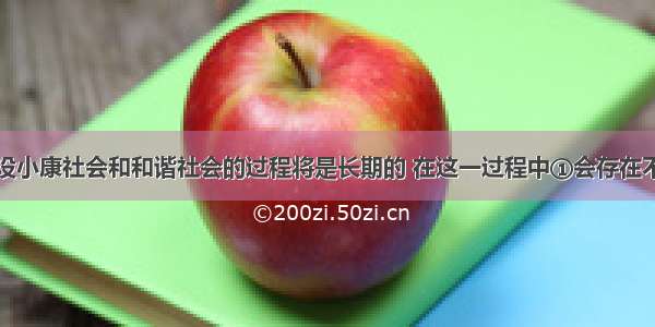 我国全面建设小康社会和和谐社会的过程将是长期的 在这一过程中①会存在不平衡性②必