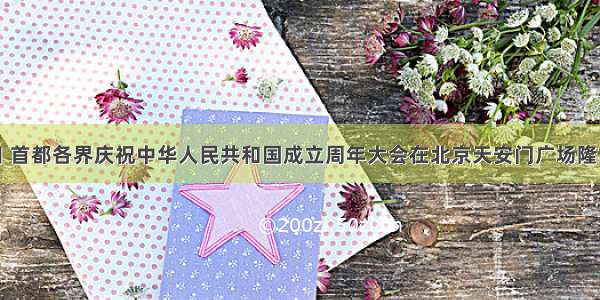 10月1日 首都各界庆祝中华人民共和国成立周年大会在北京天安门广场隆重举行 2