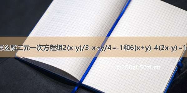 怎么解二元一次方程组2(x-y)/3-x+y/4=-1和6(x+y)-4(2x-y)=16