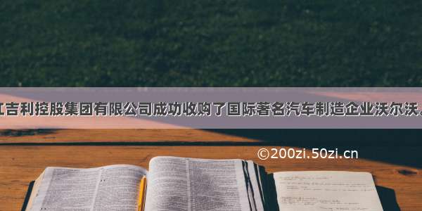 3月 浙江吉利控股集团有限公司成功收购了国际著名汽车制造企业沃尔沃。通过此