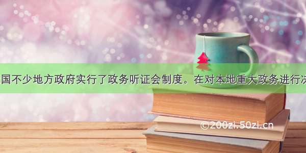 近几年来 我国不少地方政府实行了政务听证会制度。在对本地重大政务进行决策的过程中