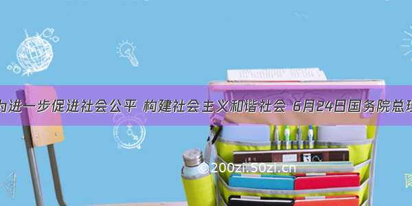 材料：为进一步促进社会公平 构建社会主义和谐社会 6月24日国务院总理温家宝