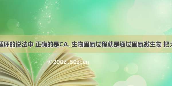 下面对氮循环的说法中 正确的是CA. 生物固氮过程就是通过固氮微生物 把大气中的氮