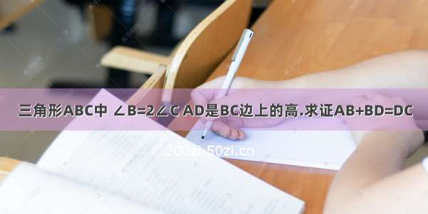 三角形ABC中 ∠B=2∠C AD是BC边上的高.求证AB+BD=DC