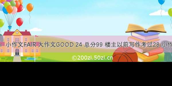 托福写作复议：小作文FAIR 大作文GOOD 24 总分99 楼主以前写作考过28 小作文和大作文字