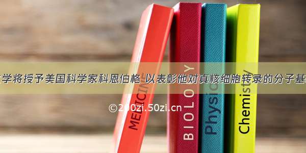 诺贝尔化学将授予美国科学家科恩伯格 以表彰他对真核细胞转录的分子基础所作的