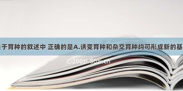 单选题下列关于育种的叙述中 正确的是A.诱变育种和杂交育种均可形成新的基因B.单倍体育