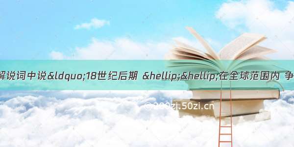 单选题《复兴之路》解说词中说“18世纪后期 ……在全球范围内 争夺利益和霸权的西方