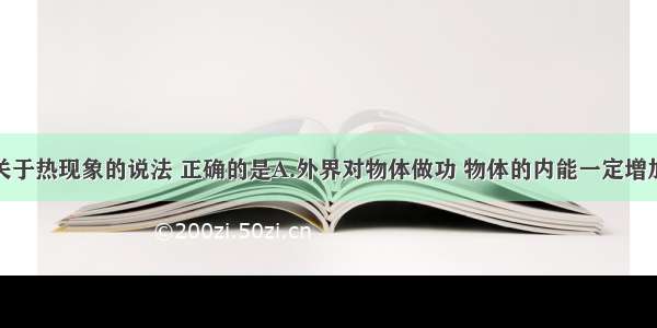 单选题下列关于热现象的说法 正确的是A.外界对物体做功 物体的内能一定增加B.气体的温