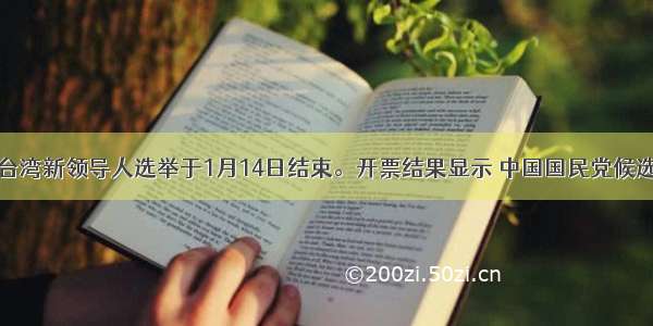 单选题台湾新领导人选举于1月14日结束。开票结果显示 中国国民党候选人&nb