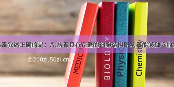 单选题关于病毒叙述正确的是：A.病毒具有完整的细胞结构B.病毒能够独立的生活C.病毒只