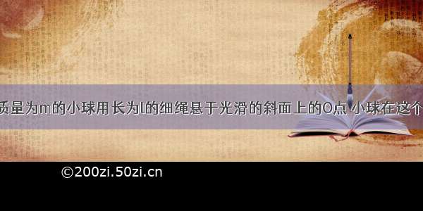 如图所示 质量为m的小球用长为l的细绳悬于光滑的斜面上的O点 小球在这个倾角为θ的