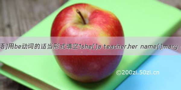 (英语)用be动词的适当形式填空1she()a teacher.her name()mary 2l(