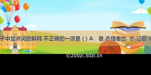 对下列句子中加点词的解释.不正确的一项是 ( ) A．者.志怪者也. 志:记载 B．穷且益