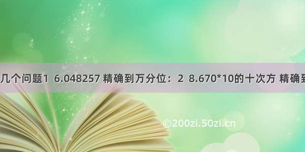 近似数的几个问题1  6.048257 精确到万分位：2  8.670*10的十次方 精确到亿位：3