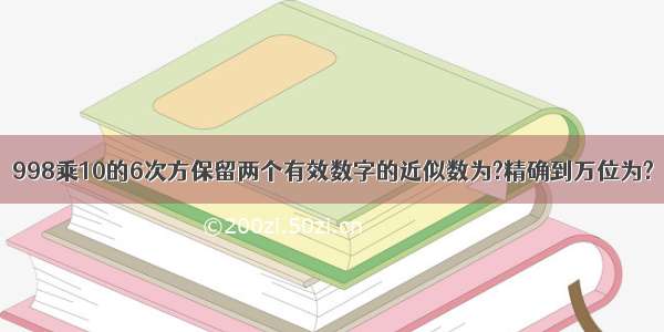 998乘10的6次方保留两个有效数字的近似数为?精确到万位为?