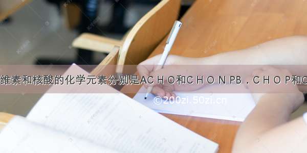 组成纤维素和核酸的化学元素分别是AC H O和C H O N PB．C H O P和C H O N