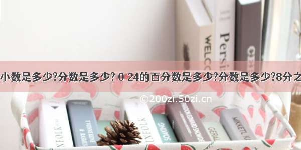 百分之75的小数是多少?分数是多少? 0 24的百分数是多少?分数是多少?8分之5的小数是