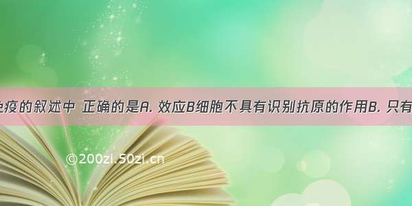 下列关于免疫的叙述中 正确的是A. 效应B细胞不具有识别抗原的作用B. 只有效应B细胞