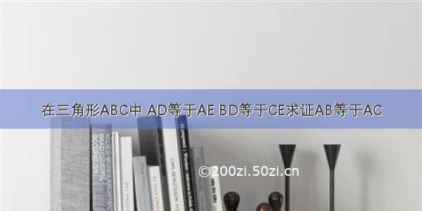 在三角形ABC中 AD等于AE BD等于CE求证AB等于AC