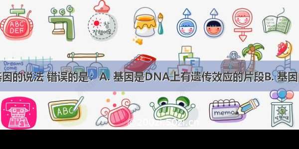 下列有关基因的说法 错误的是：A. 基因是DNA上有遗传效应的片段B. 基因的基本组成
