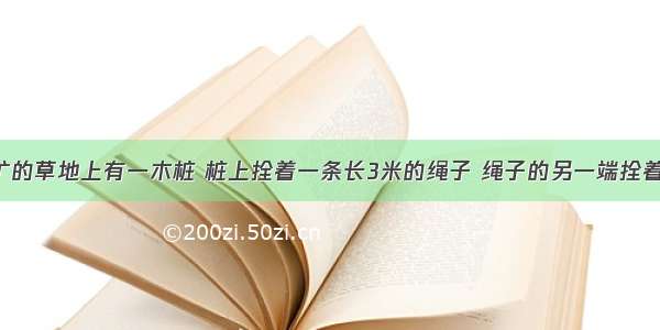 在一块空旷的草地上有一木桩 桩上拴着一条长3米的绳子 绳子的另一端拴着一只羊 则