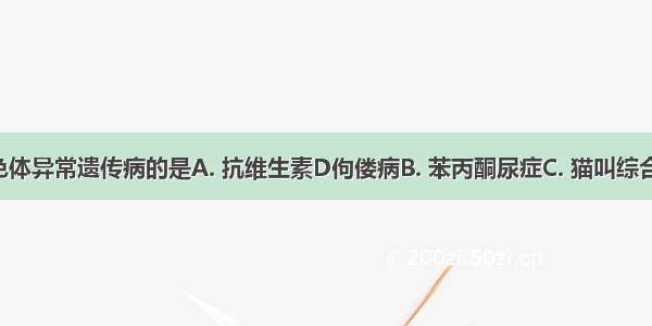 下列属于染色体异常遗传病的是A. 抗维生素D佝偻病B. 苯丙酮尿症C. 猫叫综合征D. 多指症