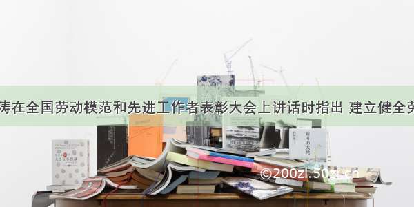 单选题胡锦涛在全国劳动模范和先进工作者表彰大会上讲话时指出 建立健全劳动关系协调