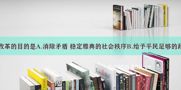 单选题梭伦改革的目的是A.消除矛盾 稳定雅典的社会秩序B.给予平民足够的政治权利C.削