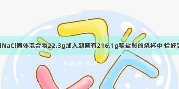 将Na2CO3和NaCl固体混合物22.3g加入到盛有216.1g稀盐酸的烧杯中 恰好完全反应 所得