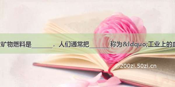 当今世界上的三大矿物燃料是________．人们通常把________称为“工业上的血液” 把__