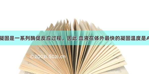 单选题血液凝固是一系列酶促反应过程。因此 血液在体外最快的凝固温度是A.0℃B.15℃