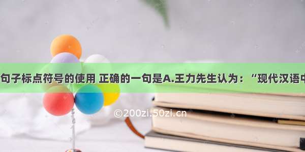 单选题下列句子标点符号的使用 正确的一句是A.王力先生认为：“现代汉语中 跟古代‘之