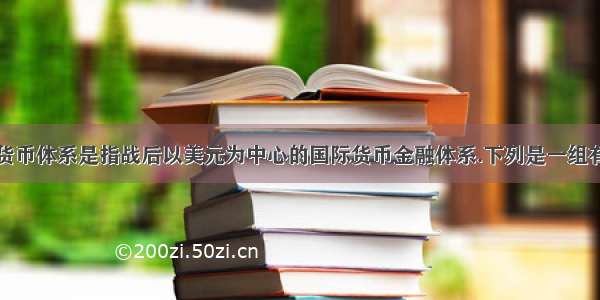 布雷顿森林货币体系是指战后以美元为中心的国际货币金融体系.下列是一组有关这一体系